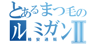 とあるまつ毛のルミガンⅡ（格安通販）