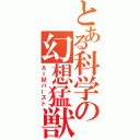 とある科学の幻想猛獣（ＡＩＭバースト）