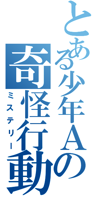 とある少年Ａの奇怪行動（ミステリー）