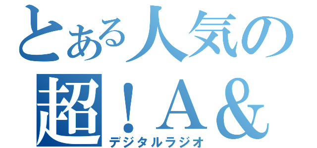 とある人気の超！Ａ＆ｇ＋（デジタルラジオ）