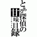 とある探偵の甘味目録（インデックス）