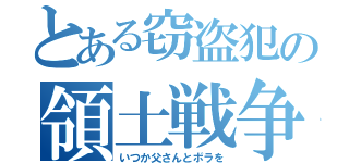 とある窃盗犯の領土戦争（いつか父さんとボラを）