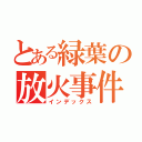 とある緑葉の放火事件（インデックス）