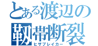 とある渡辺の靱帯断裂（ヒザブレイカー）