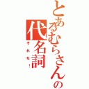 とあるむらさんの代名詞（それな！）