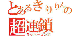 とあるきりりんの超連鎖（ラッキーコンボ）