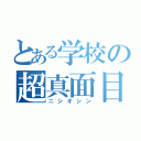 とある学校の超真面目（ニシオシン）