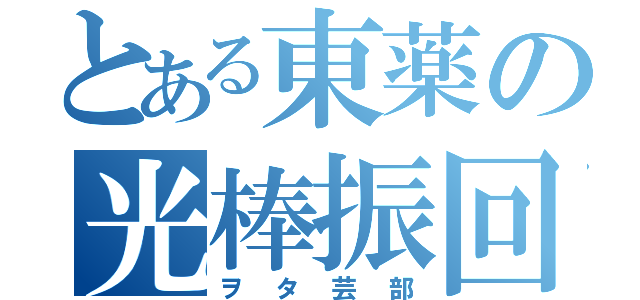 とある東薬の光棒振回（ヲタ芸部）