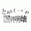 とある（´∀｀）の輪郭崩壊（作成失敗）