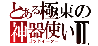 とある極東の神器使いⅡ（ゴッドイーター）