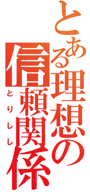 とある理想の信頼関係（とりしし）