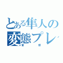 とある隼人の変態プレイ（妄想）