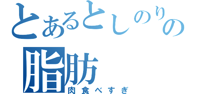 とあるとしのりの脂肪（肉食べすぎ）