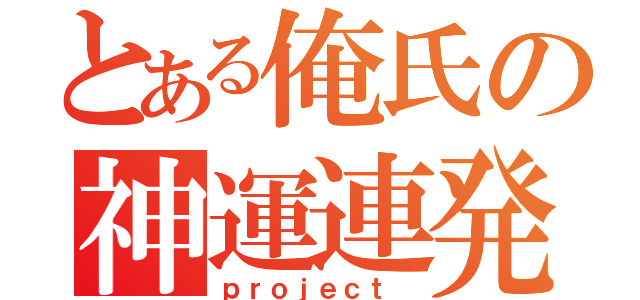 とある俺氏の神運連発（ｐｒｏｊｅｃｔ ）