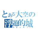 とある大空の浮遊的城（ラピュタ）