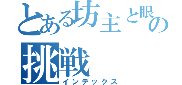 とある坊主と眼鏡の挑戦（インデックス）