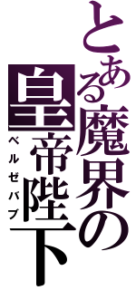 とある魔界の皇帝陛下（ベルゼバブ）