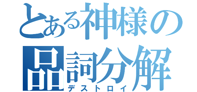 とある神様の品詞分解（デストロイ）