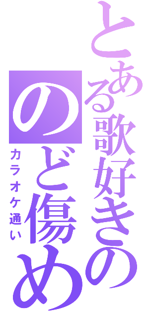 とある歌好きののど傷め（カラオケ通い）