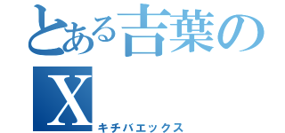 とある吉葉のＸ（キチバエックス）