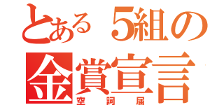 とある５組の金賞宣言（空詞届）