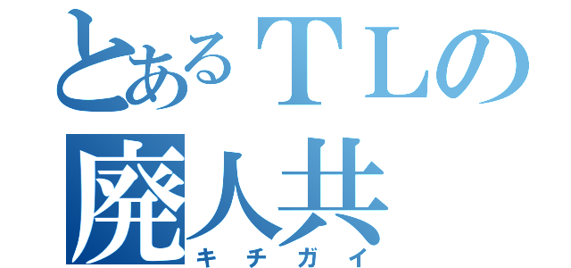 とあるＴＬの廃人共（キチガイ）