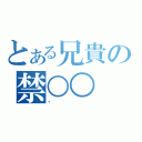 とある兄貴の禁○○（・）