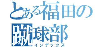 とある福田の蹴球部（インデックス）