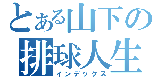 とある山下の排球人生（インデックス）