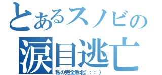 とあるスノビの涙目逃亡（私の完全敗北（；；））