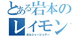 とある岩本のレイモンド（ボルジャージャアー）