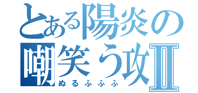 とある陽炎の嘲笑う攻撃Ⅱ（ぬるふふふ）