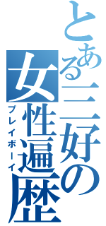 とある三好の女性遍歴（プレイボーイ）