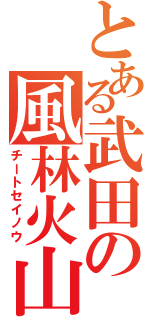 とある武田の風林火山（チートセイノウ）