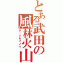 とある武田の風林火山（チートセイノウ）