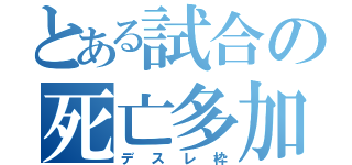 とある試合の死亡多加（デスレ枠）