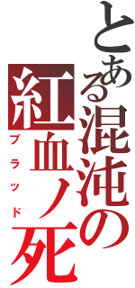 とある混沌の紅血ノ死神（ブラッド）