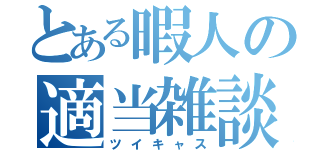 とある暇人の適当雑談（ツイキャス）