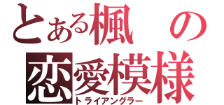 とある楓の恋愛模様（トライアングラー）