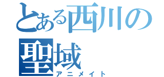 とある西川の聖域（アニメイト）