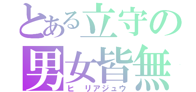 とある立守の男女皆無（ヒ リアジュウ）