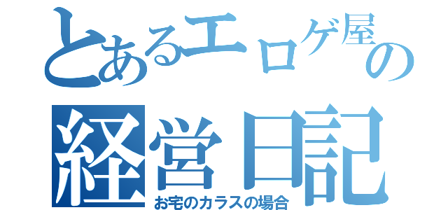 とあるエロゲ屋の経営日記（お宅のカラスの場合）