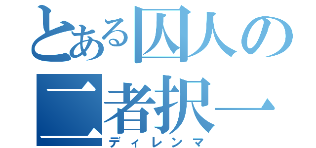 とある囚人の二者択一（ディレンマ）