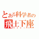 とある科学者の飛土下座（ワイリー）