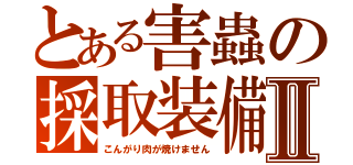 とある害蟲の採取装備Ⅱ（こんがり肉が焼けません）