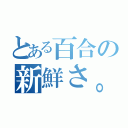 とある百合の新鮮さ。（）