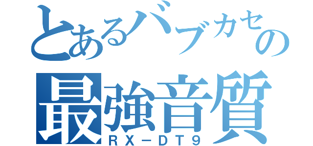 とあるバブカセの最強音質（ＲＸ－ＤＴ９）