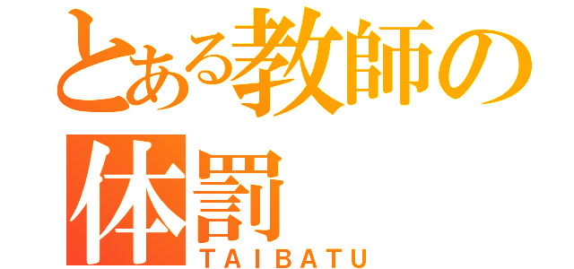 とある教師の体罰（ＴＡＩＢＡＴＵ）