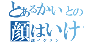 とあるかいとの顔はいけめ（超イケメン）