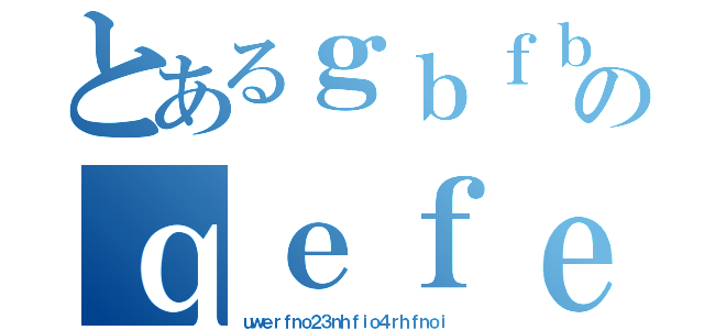 とあるｇｂｆｂｔｔｎｙのｑｅｆｅｖｅｂｖ（ｕｗｅｒｆｎｏ２３ｎｈｆｉｏ４ｒｈｆｎｏｉ）